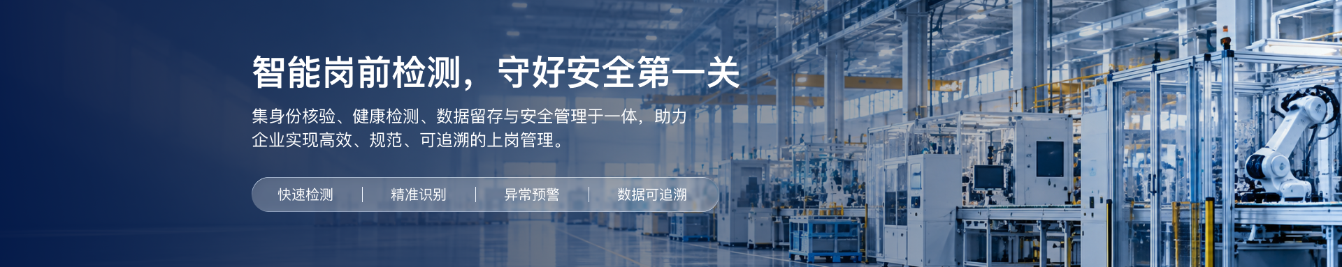 智能岗前检测，守好安全第一关——集身份核验、健康检测、数据留存与安全管理于一体，助力企业实现高效、规范、可追溯的上岗管理（快速检测 | 精准识别 | 异常预警 | 数据可追溯）